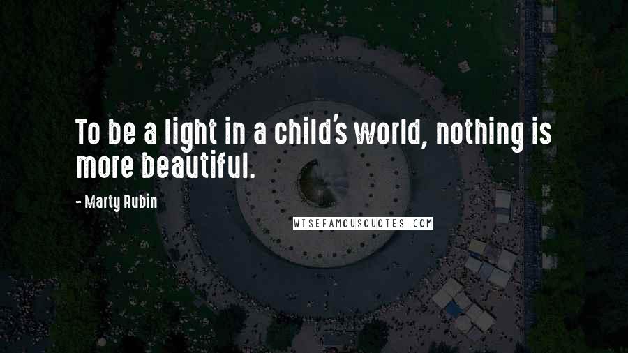 Marty Rubin Quotes: To be a light in a child's world, nothing is more beautiful.