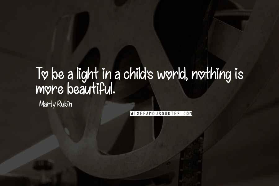 Marty Rubin Quotes: To be a light in a child's world, nothing is more beautiful.
