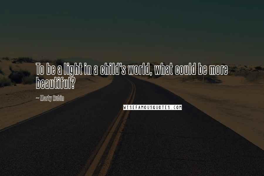 Marty Rubin Quotes: To be a light in a child's world, what could be more beautiful?