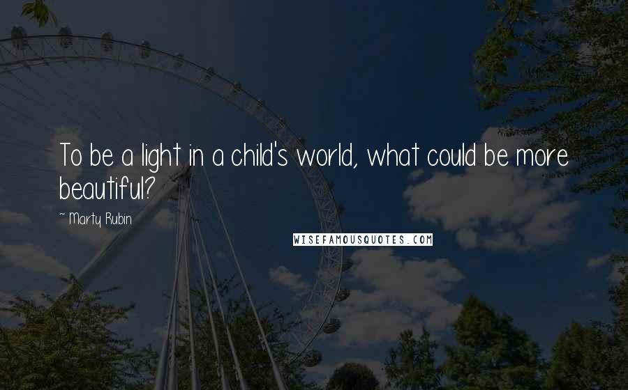 Marty Rubin Quotes: To be a light in a child's world, what could be more beautiful?