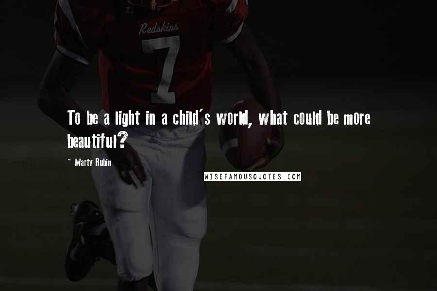 Marty Rubin Quotes: To be a light in a child's world, what could be more beautiful?