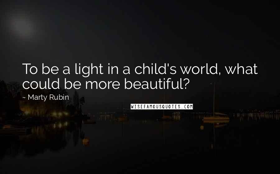 Marty Rubin Quotes: To be a light in a child's world, what could be more beautiful?