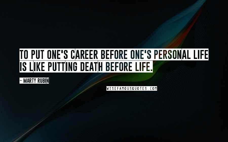 Marty Rubin Quotes: To put one's career before one's personal life is like putting death before life.