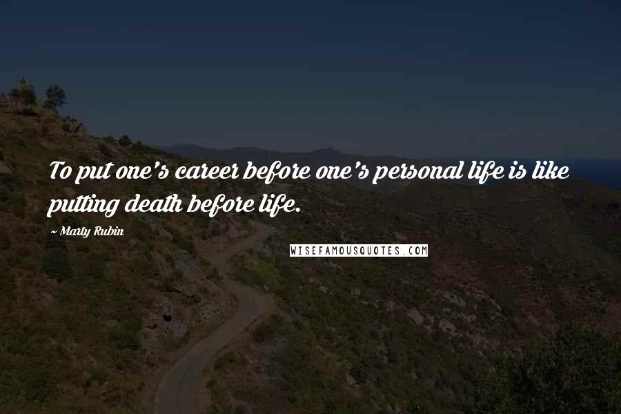 Marty Rubin Quotes: To put one's career before one's personal life is like putting death before life.