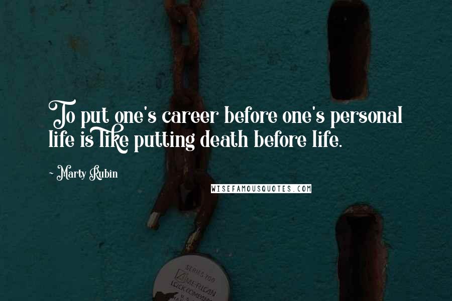 Marty Rubin Quotes: To put one's career before one's personal life is like putting death before life.