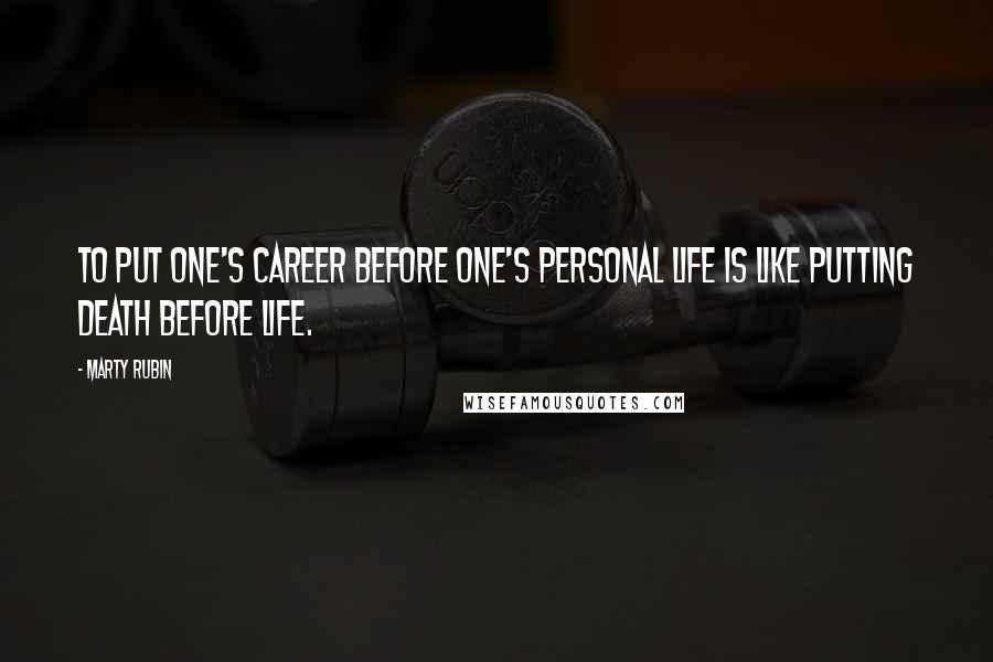 Marty Rubin Quotes: To put one's career before one's personal life is like putting death before life.