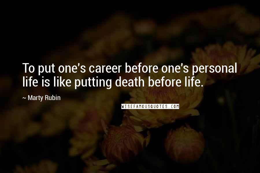 Marty Rubin Quotes: To put one's career before one's personal life is like putting death before life.