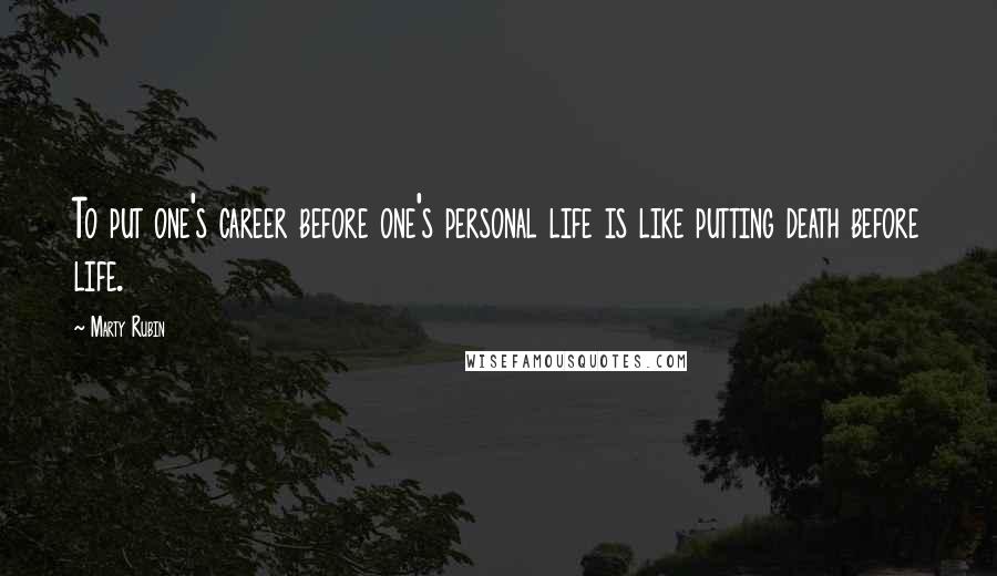 Marty Rubin Quotes: To put one's career before one's personal life is like putting death before life.