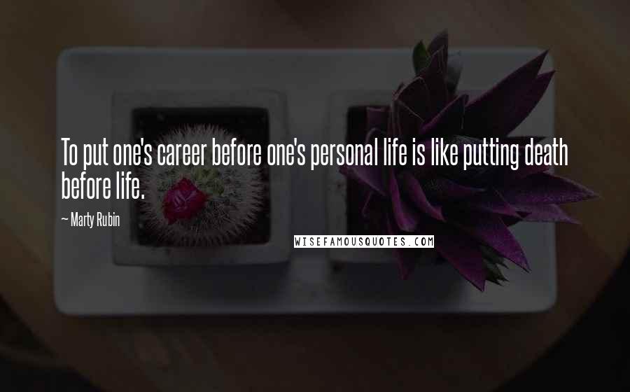 Marty Rubin Quotes: To put one's career before one's personal life is like putting death before life.