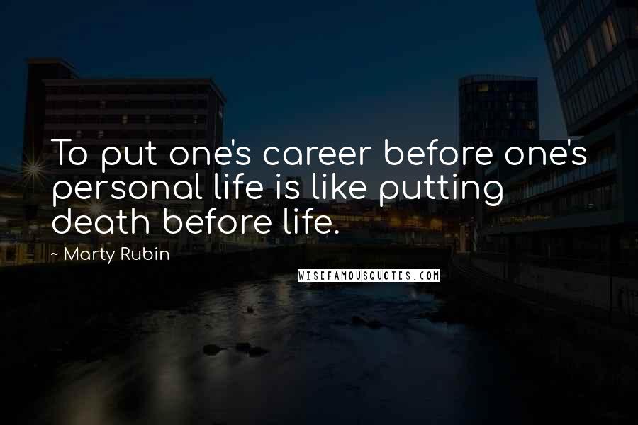 Marty Rubin Quotes: To put one's career before one's personal life is like putting death before life.