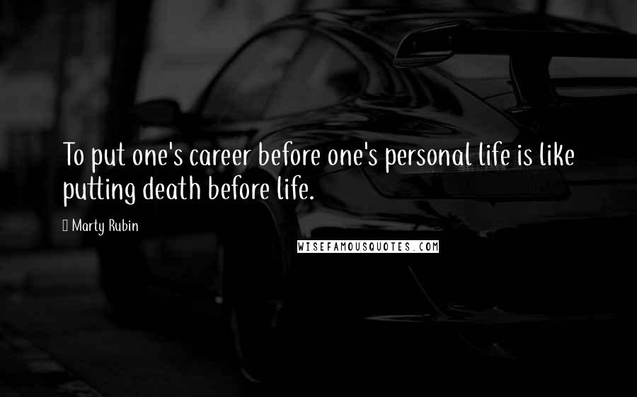 Marty Rubin Quotes: To put one's career before one's personal life is like putting death before life.