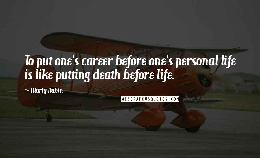 Marty Rubin Quotes: To put one's career before one's personal life is like putting death before life.