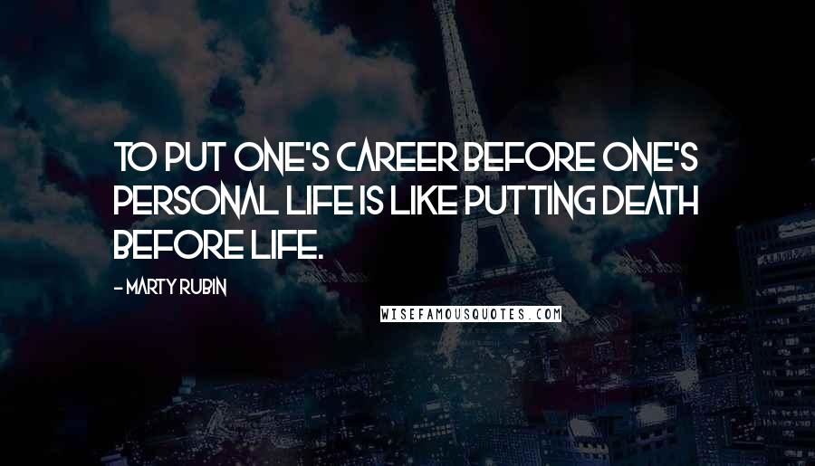 Marty Rubin Quotes: To put one's career before one's personal life is like putting death before life.