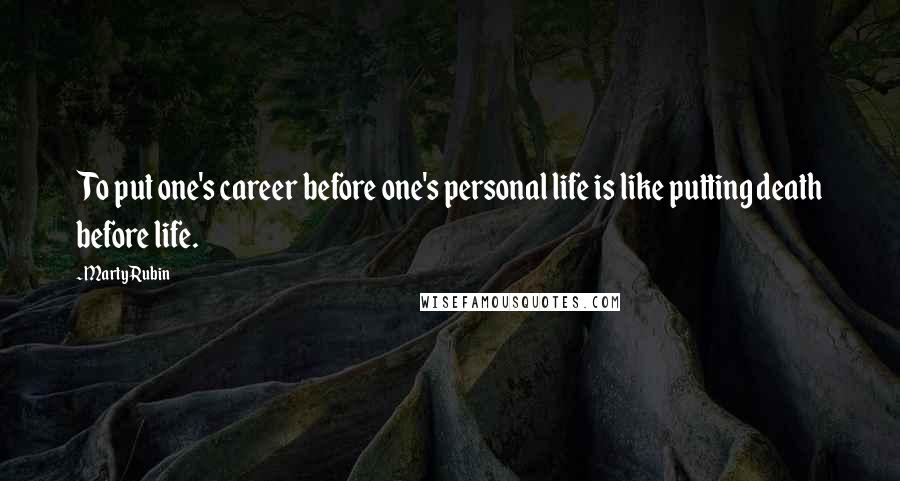 Marty Rubin Quotes: To put one's career before one's personal life is like putting death before life.