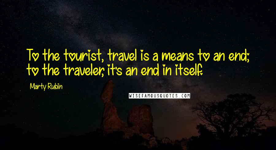 Marty Rubin Quotes: To the tourist, travel is a means to an end; to the traveler, it's an end in itself.