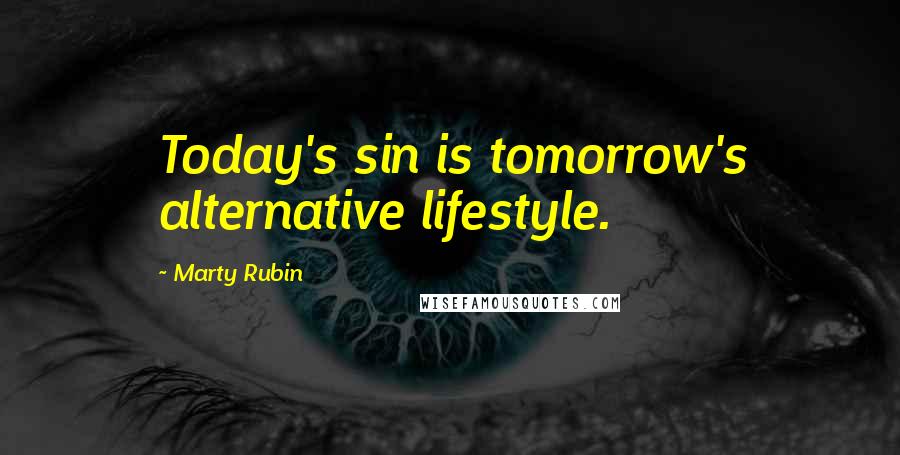 Marty Rubin Quotes: Today's sin is tomorrow's alternative lifestyle.