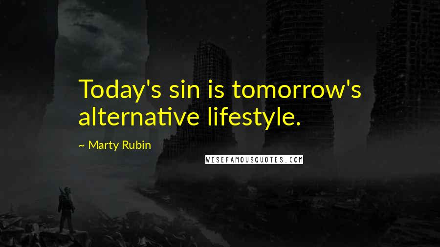 Marty Rubin Quotes: Today's sin is tomorrow's alternative lifestyle.