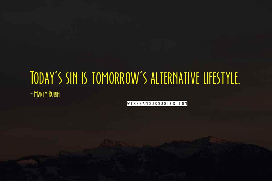 Marty Rubin Quotes: Today's sin is tomorrow's alternative lifestyle.