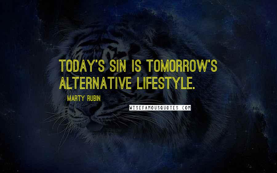 Marty Rubin Quotes: Today's sin is tomorrow's alternative lifestyle.