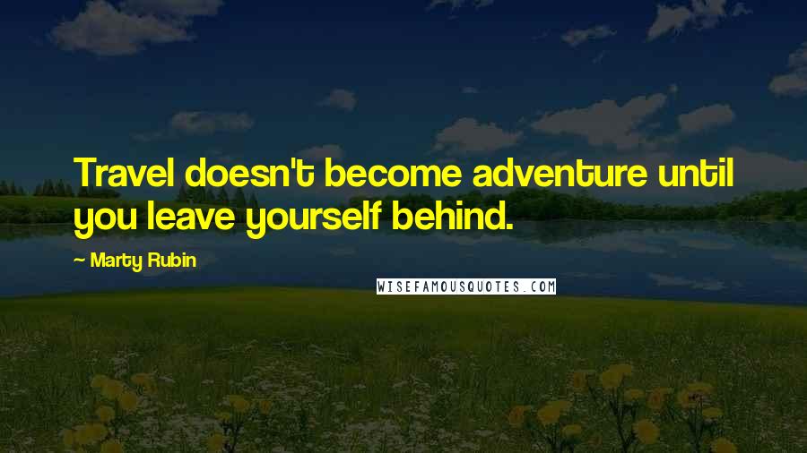 Marty Rubin Quotes: Travel doesn't become adventure until you leave yourself behind.