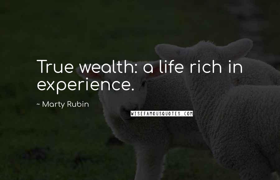 Marty Rubin Quotes: True wealth: a life rich in experience.