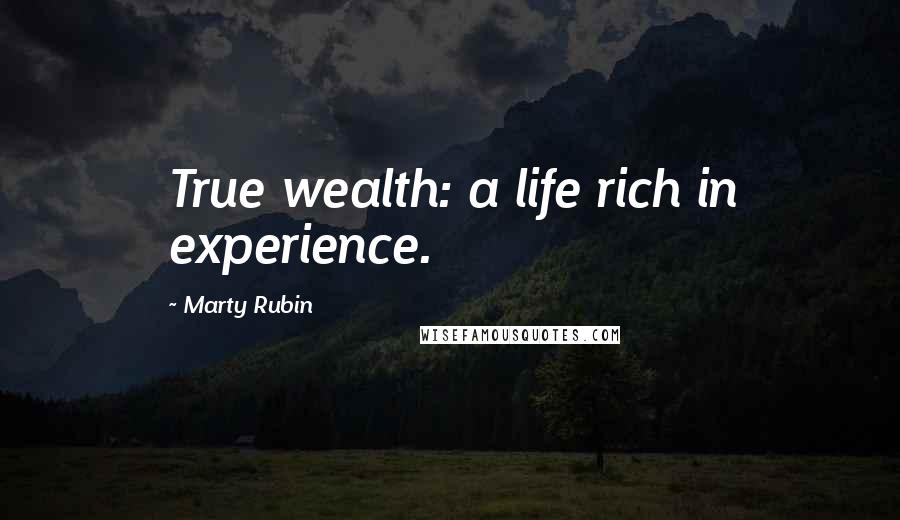 Marty Rubin Quotes: True wealth: a life rich in experience.