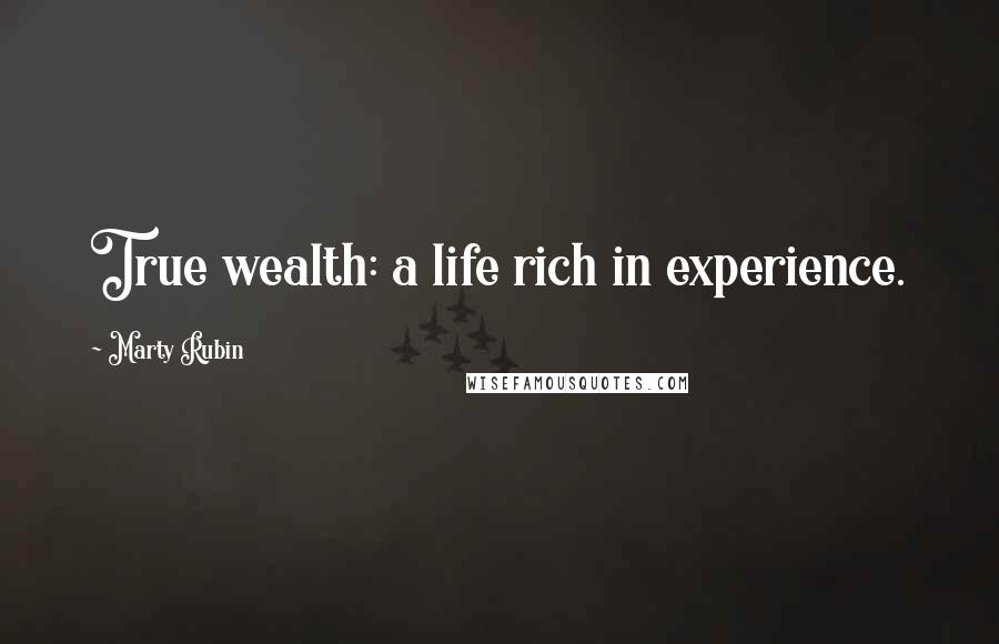 Marty Rubin Quotes: True wealth: a life rich in experience.