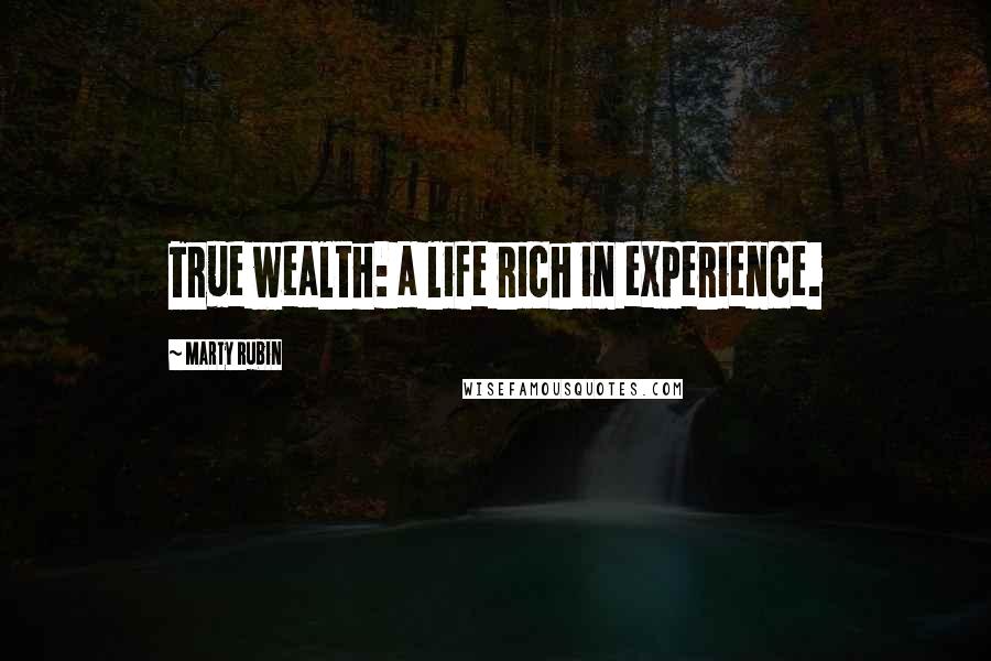 Marty Rubin Quotes: True wealth: a life rich in experience.