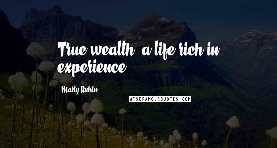 Marty Rubin Quotes: True wealth: a life rich in experience.