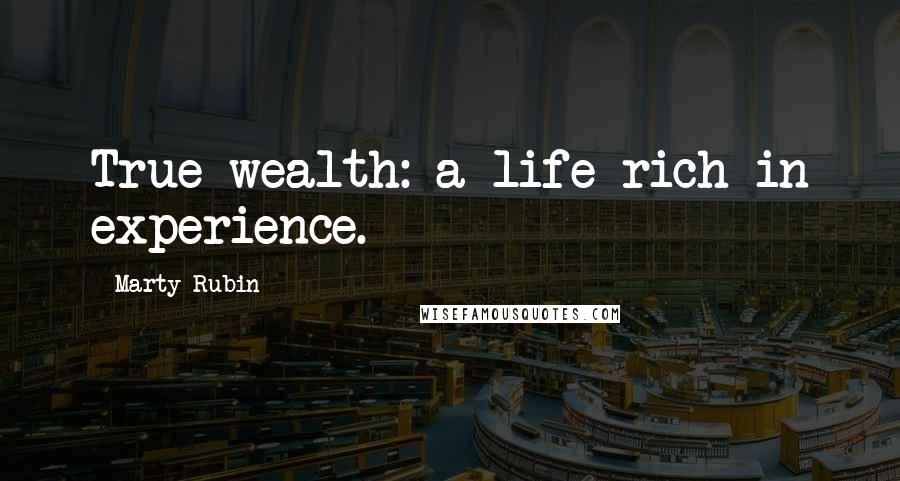 Marty Rubin Quotes: True wealth: a life rich in experience.