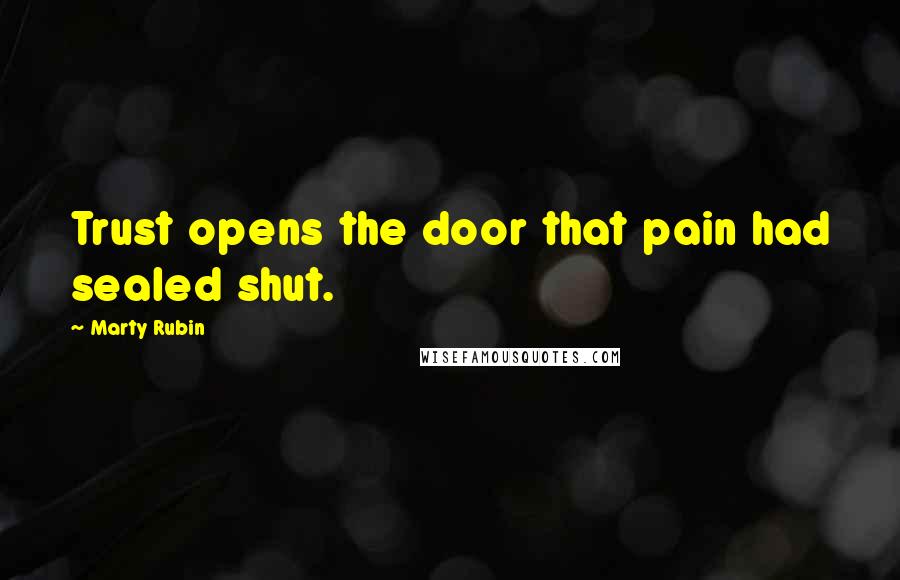 Marty Rubin Quotes: Trust opens the door that pain had sealed shut.