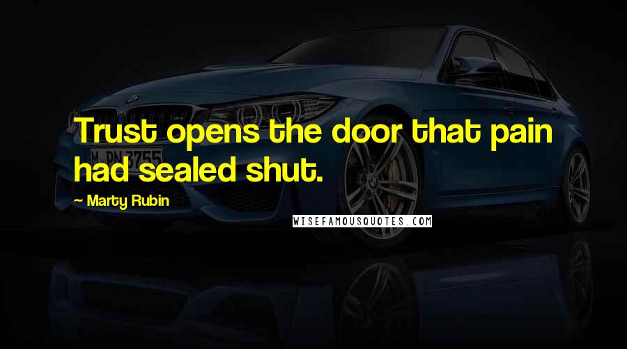 Marty Rubin Quotes: Trust opens the door that pain had sealed shut.