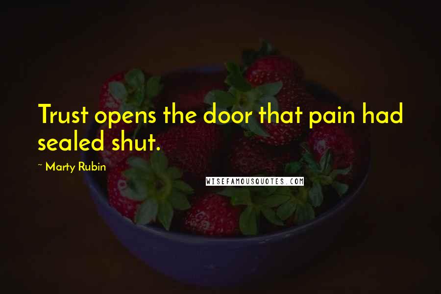 Marty Rubin Quotes: Trust opens the door that pain had sealed shut.