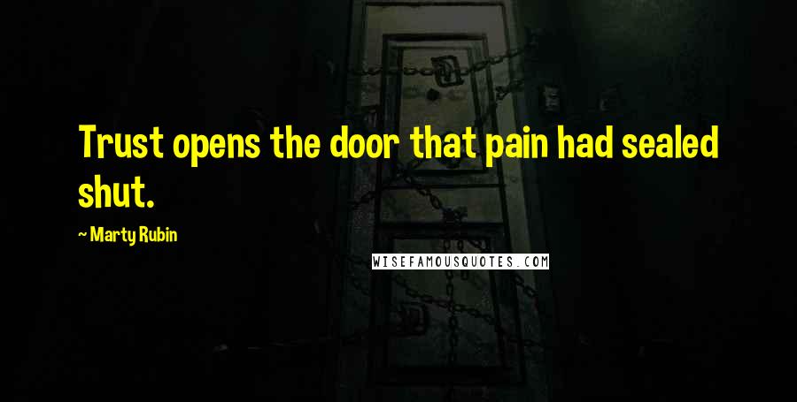 Marty Rubin Quotes: Trust opens the door that pain had sealed shut.