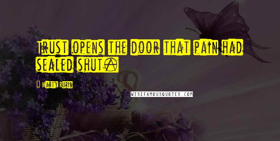 Marty Rubin Quotes: Trust opens the door that pain had sealed shut.