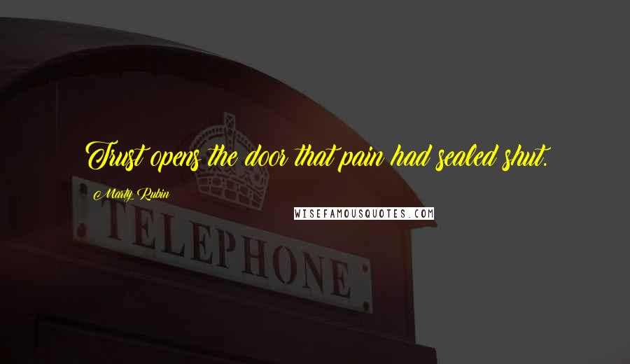 Marty Rubin Quotes: Trust opens the door that pain had sealed shut.