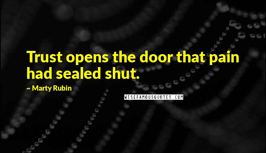 Marty Rubin Quotes: Trust opens the door that pain had sealed shut.