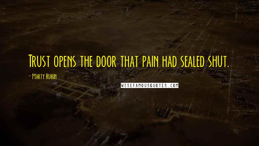 Marty Rubin Quotes: Trust opens the door that pain had sealed shut.