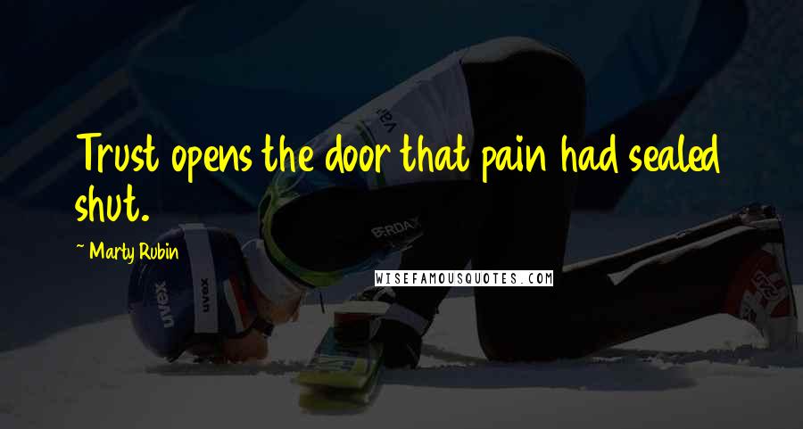 Marty Rubin Quotes: Trust opens the door that pain had sealed shut.