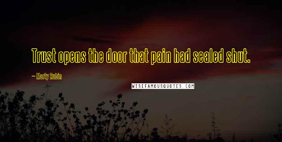 Marty Rubin Quotes: Trust opens the door that pain had sealed shut.