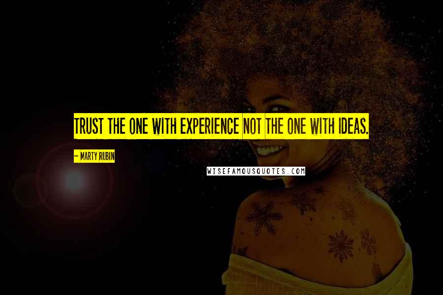 Marty Rubin Quotes: Trust the one with experience not the one with ideas.