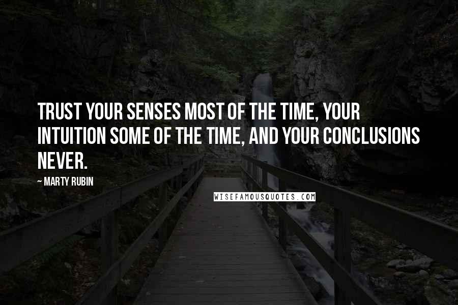 Marty Rubin Quotes: Trust your senses most of the time, your intuition some of the time, and your conclusions never.