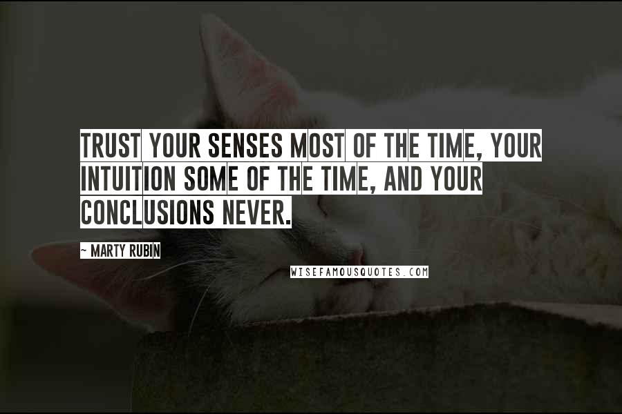 Marty Rubin Quotes: Trust your senses most of the time, your intuition some of the time, and your conclusions never.