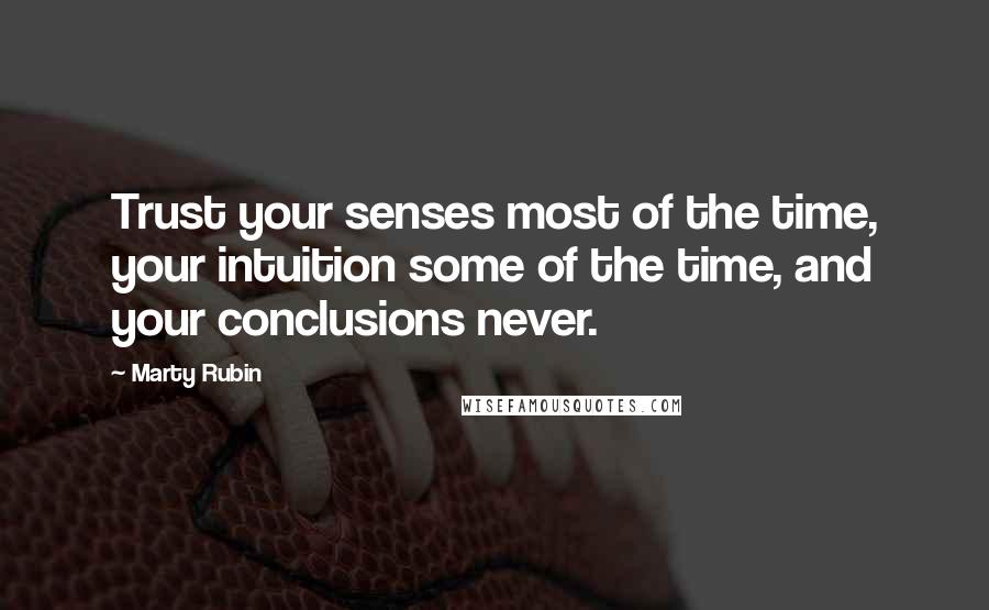 Marty Rubin Quotes: Trust your senses most of the time, your intuition some of the time, and your conclusions never.