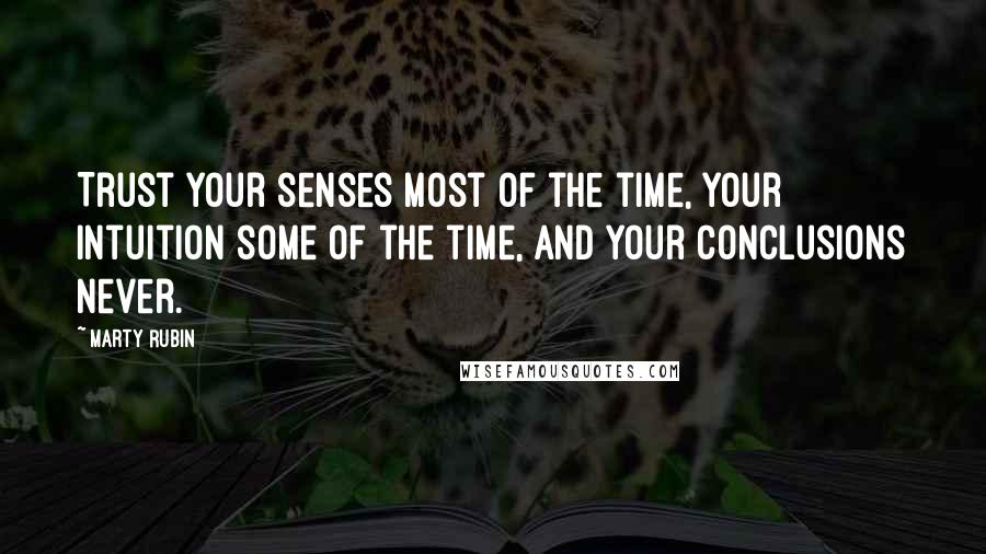 Marty Rubin Quotes: Trust your senses most of the time, your intuition some of the time, and your conclusions never.