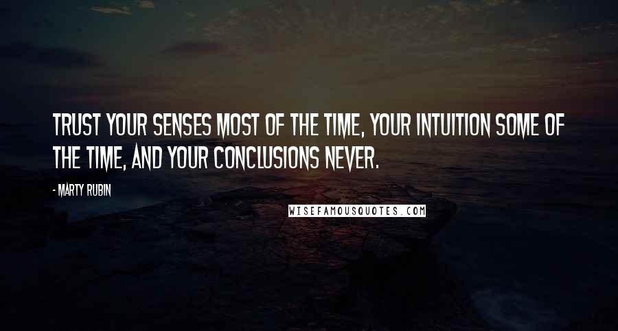 Marty Rubin Quotes: Trust your senses most of the time, your intuition some of the time, and your conclusions never.