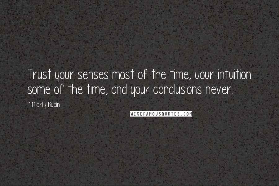 Marty Rubin Quotes: Trust your senses most of the time, your intuition some of the time, and your conclusions never.