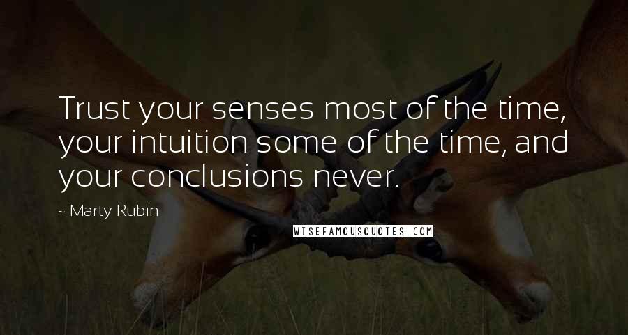 Marty Rubin Quotes: Trust your senses most of the time, your intuition some of the time, and your conclusions never.