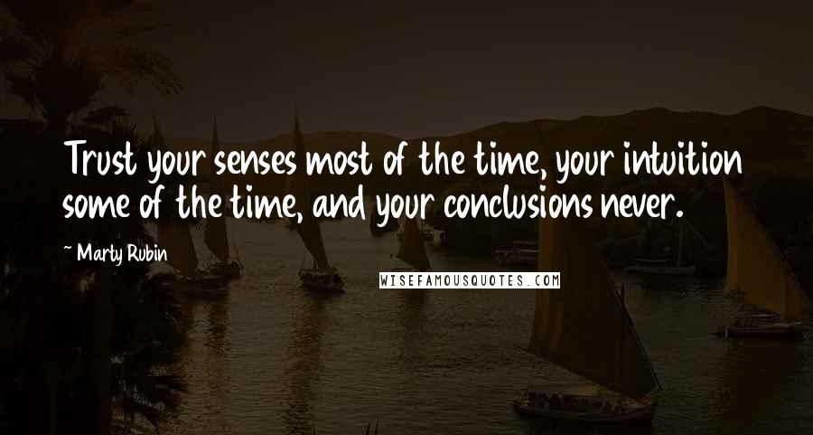 Marty Rubin Quotes: Trust your senses most of the time, your intuition some of the time, and your conclusions never.