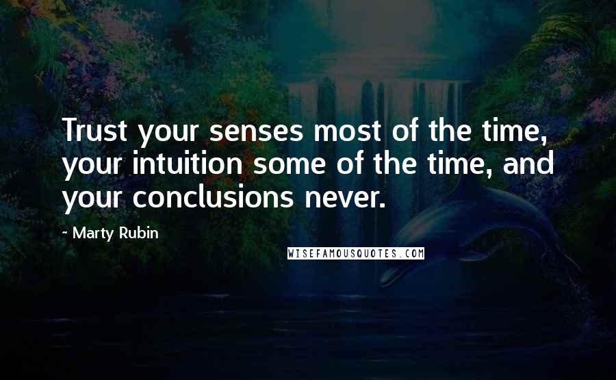 Marty Rubin Quotes: Trust your senses most of the time, your intuition some of the time, and your conclusions never.